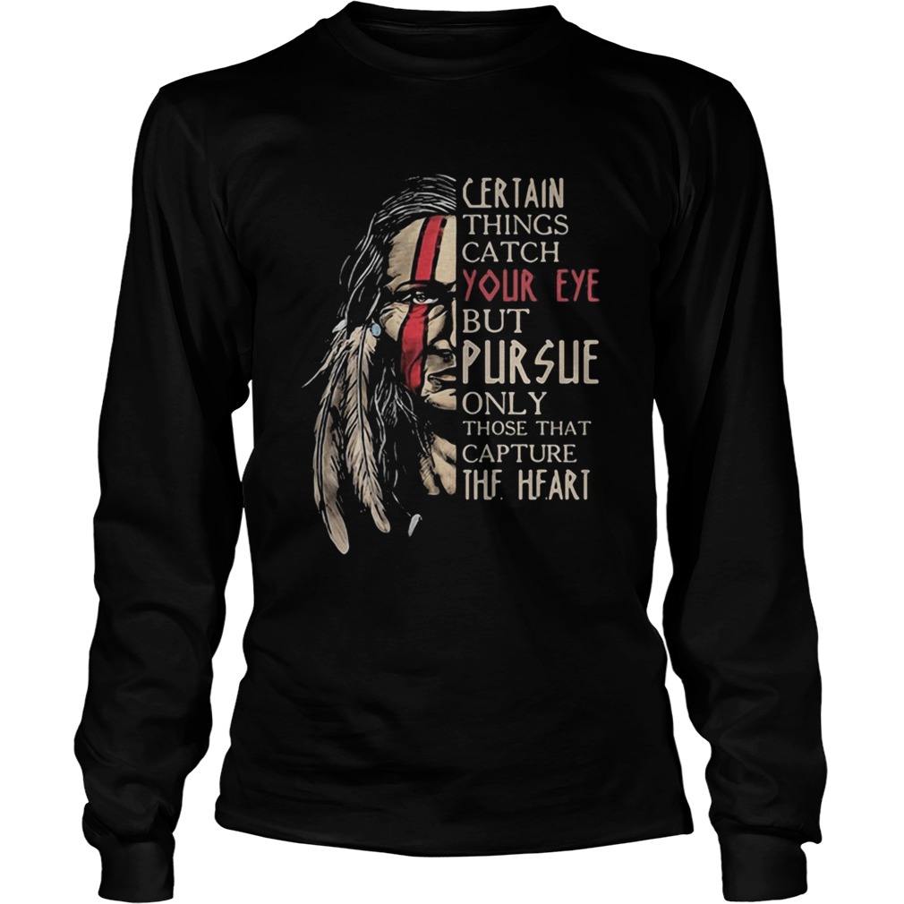 Native certain things catch your eye but pursue only those that capture the heart Long Sleeve