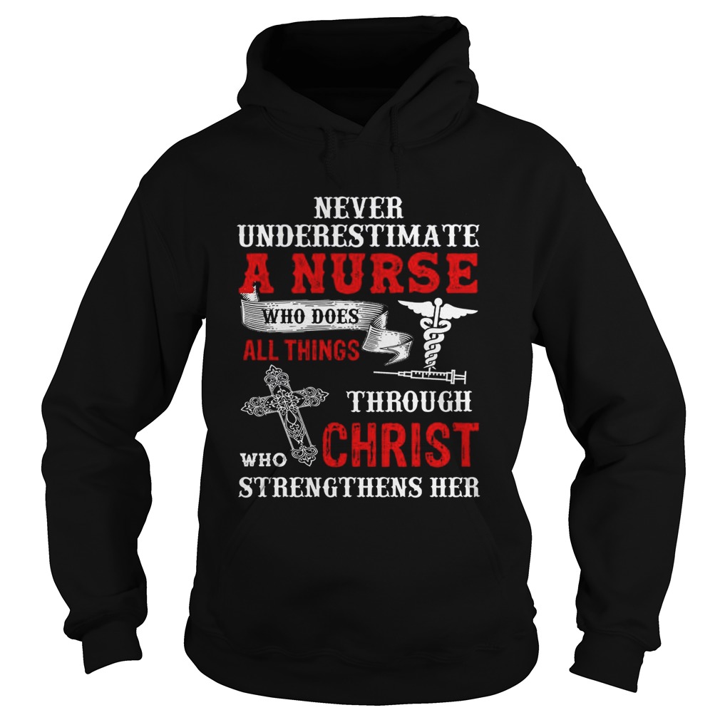 Never Underestimate A Nurse Who Does All Things Through Who Christ Strengthens Her Hoodie