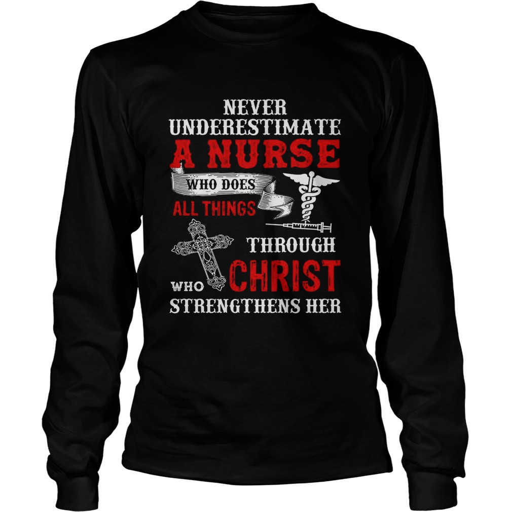 Never Underestimate A Nurse Who Does All Things Through Who Christ Strengthens Her Long Sleeve