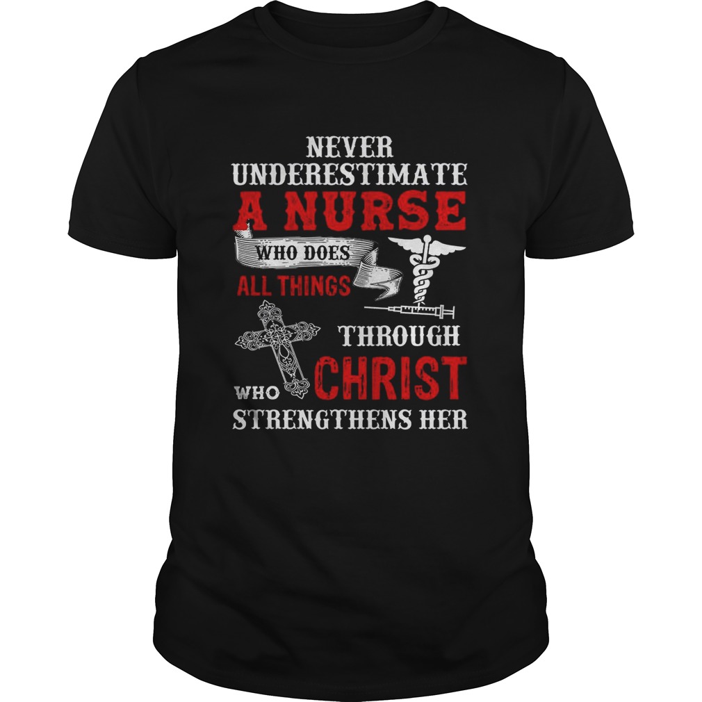 Never Underestimate A Nurse Who Does All Things Through Who Christ Strengthens Her shirt