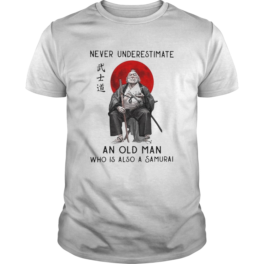 Never Underestimate An Old Man Who Is Also A Samurai shirt