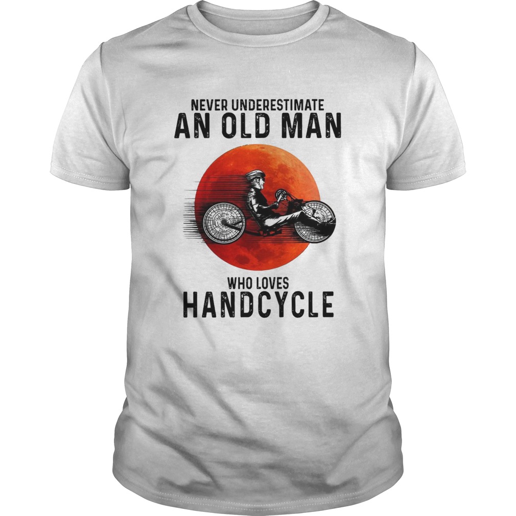 Never Underestimate An Old Man Who Loves Handcycle shirt