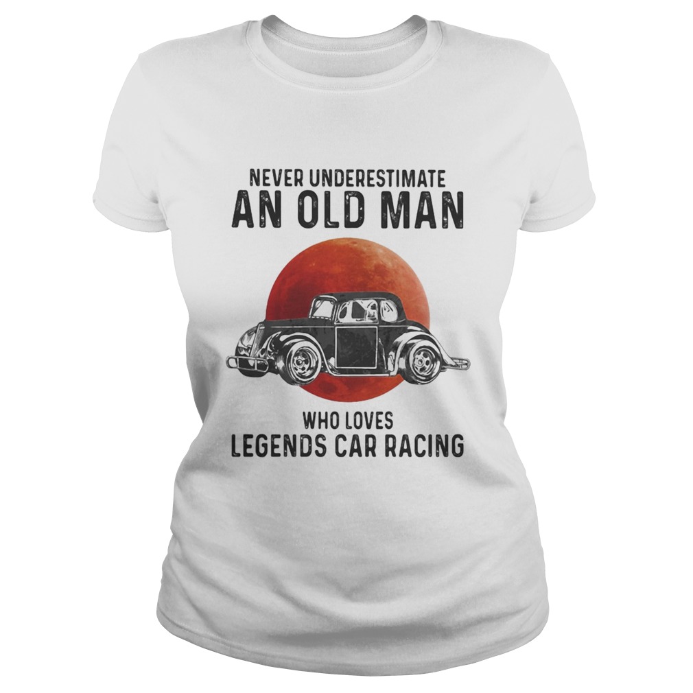 Never Underestimate An Old Man Who Loves Legends Car Racing Moon Blood Classic Ladies
