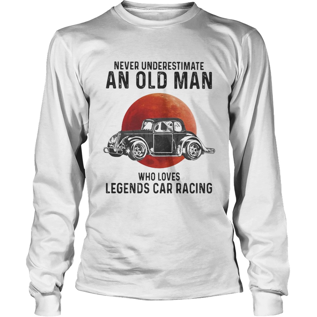 Never Underestimate An Old Man Who Loves Legends Car Racing Moon Blood Long Sleeve