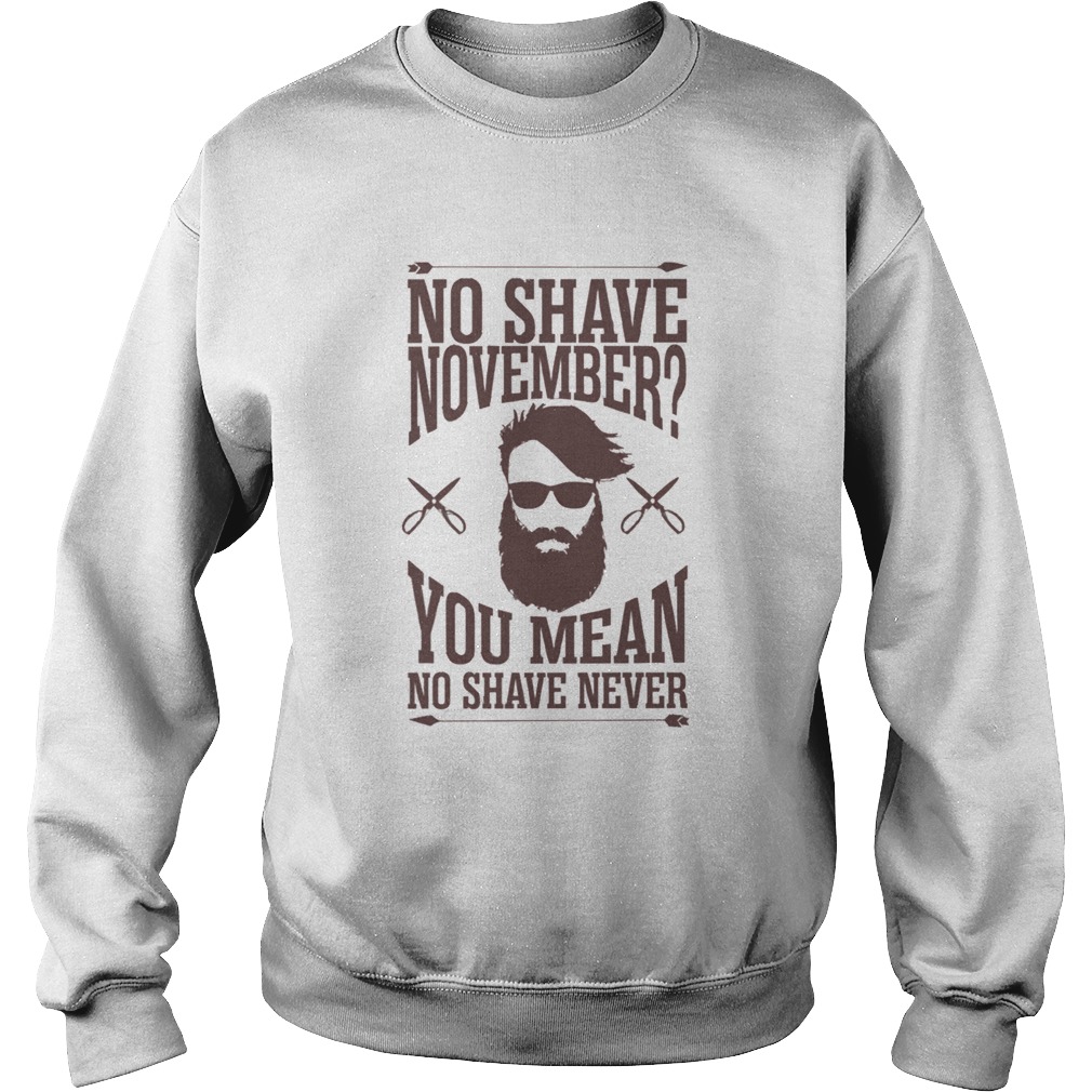 No Shave November You Mean No Shave Never No Shave November Sweatshirt