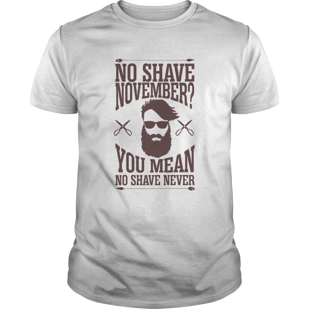 No Shave November You Mean No Shave Never No Shave November shirt