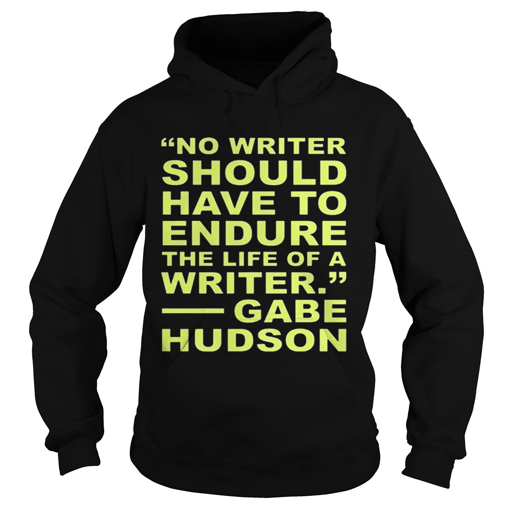 No Writer Should Have To Endure The Life Of A Writer Gabe Hudson Hoodie