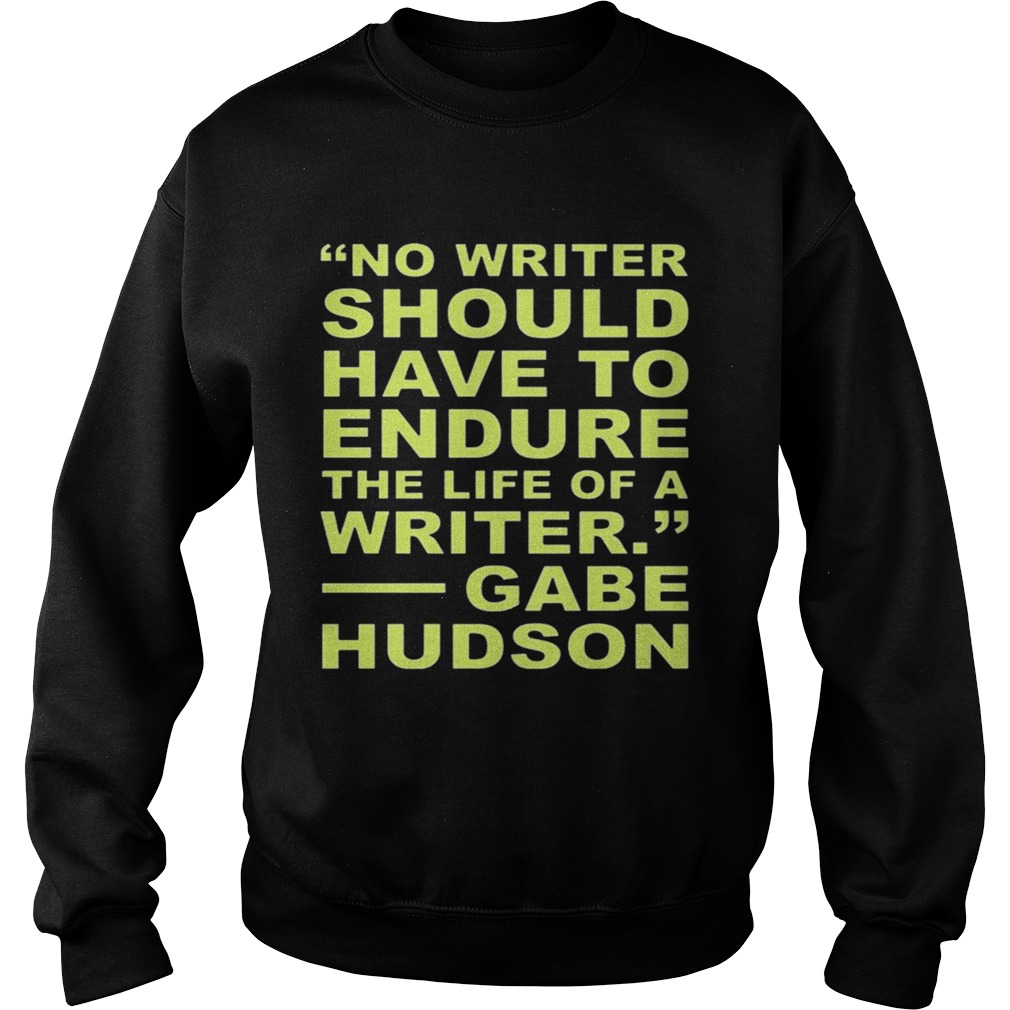 No Writer Should Have To Endure The Life Of A Writer Gabe Hudson Sweatshirt