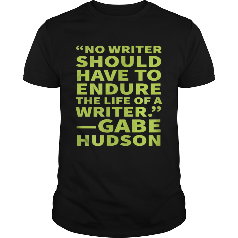 No Writer Should Have to Endure the Life of a Writer shirt