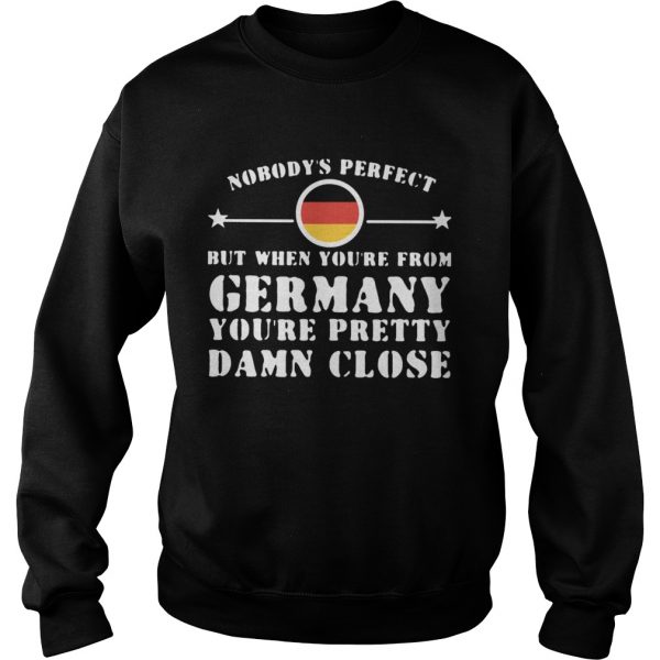 Nobodys Perfect But When Youre From Germany Youre Pretty Damn Close  Sweatshirt