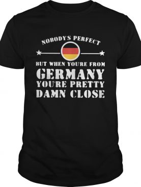 Nobodys Perfect But When Youre From Germany Youre Pretty Damn Close shirt