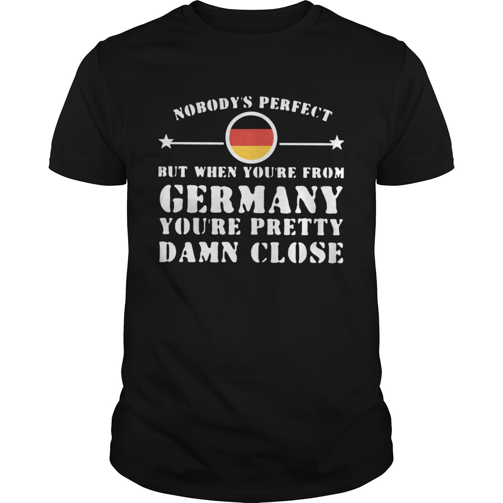 Nobodys Perfect But When Youre From Germany Youre Pretty Damn Close shirt