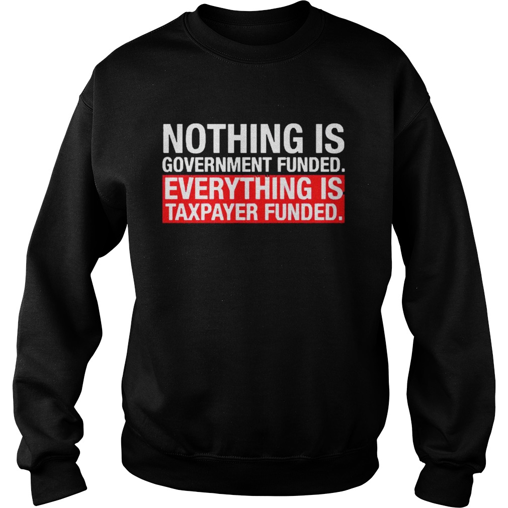 Nothing Is Government Funded Everything Is Taxpayer Funded Sweatshirt