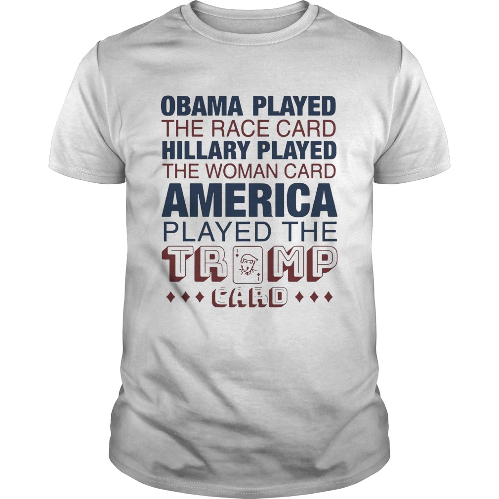 Obama Played The Race Card Hillary Played The Woman Card America Played The Trump Card shirt