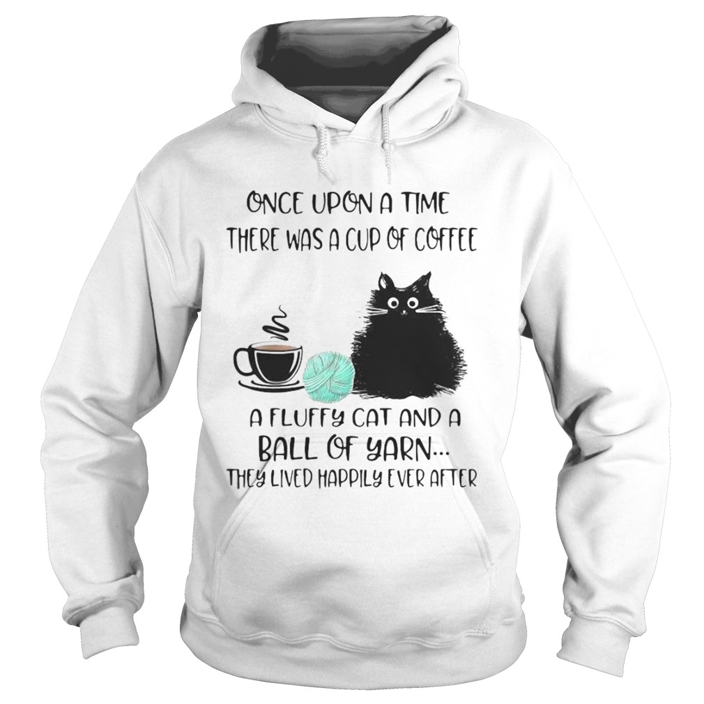 Once Upon A Time There Was A Cup Of Coffee A Fluffy Cat And A Ball Of Yarn They Lived Happily Ever Hoodie