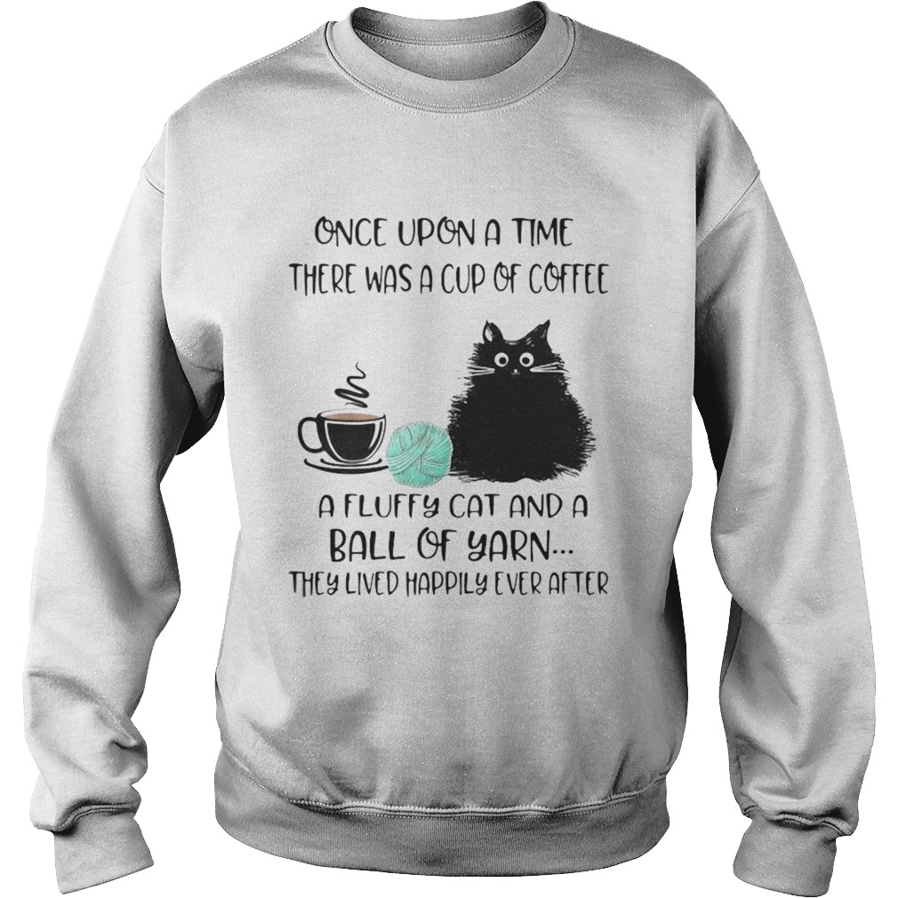 Once Upon A Time There Was A Cup Of Coffee A Fluffy Cat And A Ball Of Yarn They Lived Happily Ever Sweatshirt