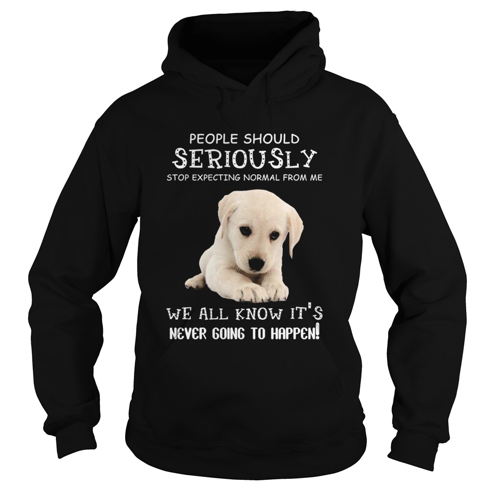 People Should Seriously Stop Expecting Normal From Me We All Know Its Never Going To Happen Hoodie