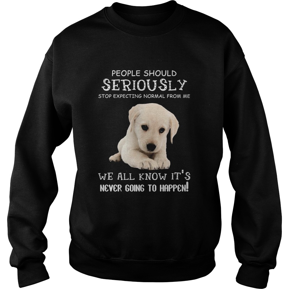 People Should Seriously Stop Expecting Normal From Me We All Know Its Never Going To Happen Sweatshirt