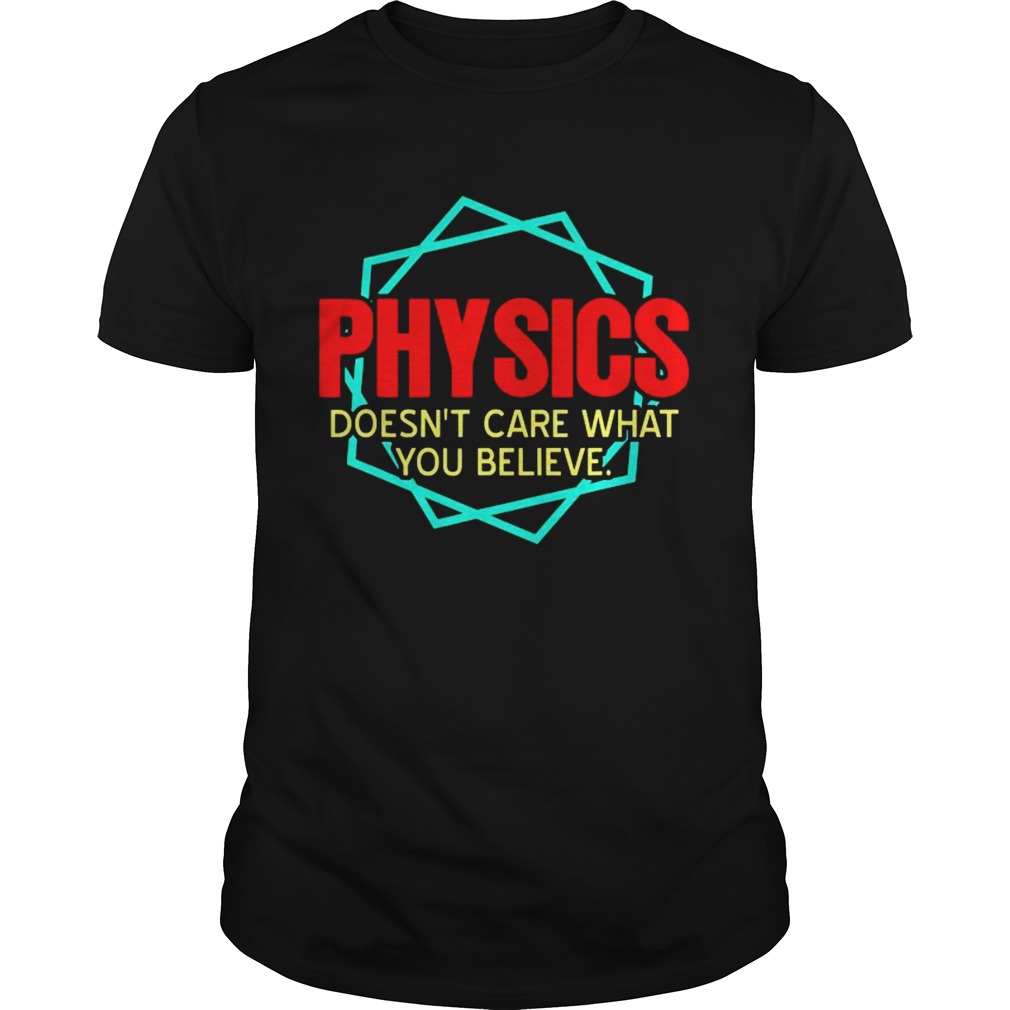 Physics Doesnt Care What You Believe shirt