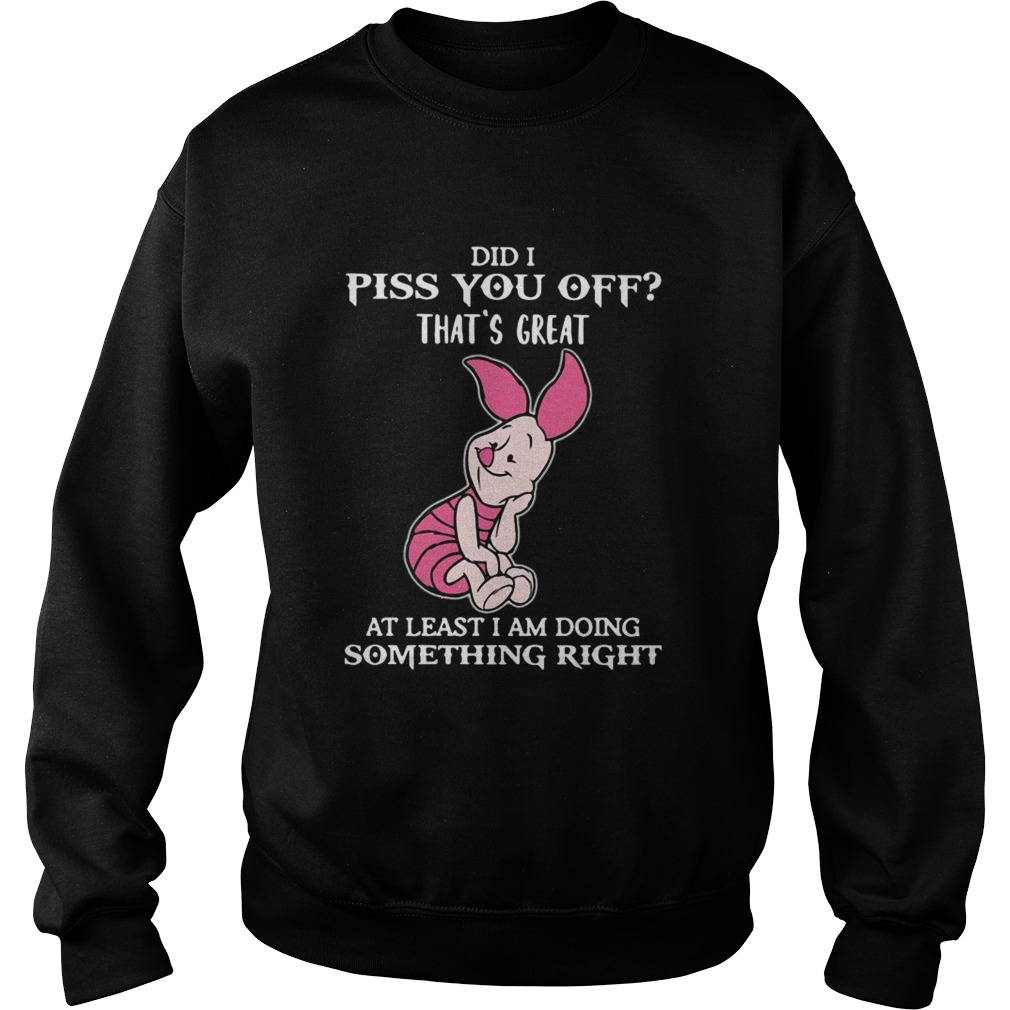 Piglet Did I Piss You Off Thats Great At Least I Am Doing Something Right Sweatshirt