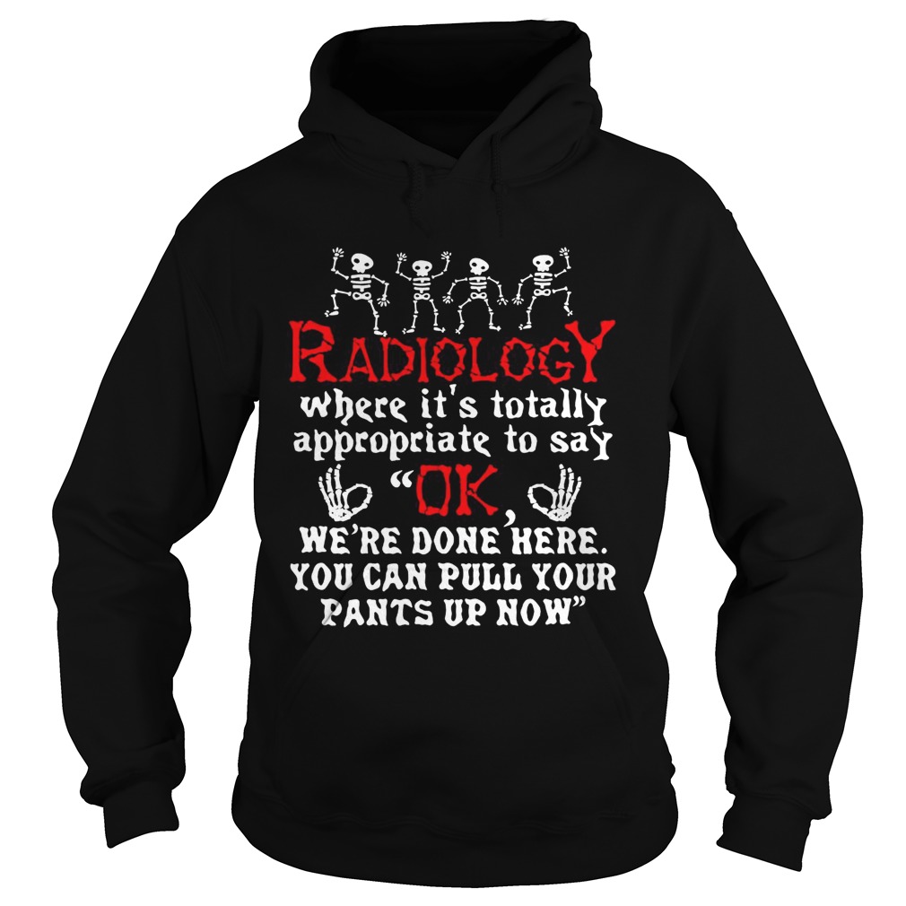 Radiology Where Its Totally Appropriate To Say Ok Hoodie