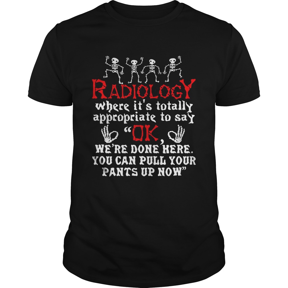 Radiology Where Its Totally Appropriate To Say Ok shirt