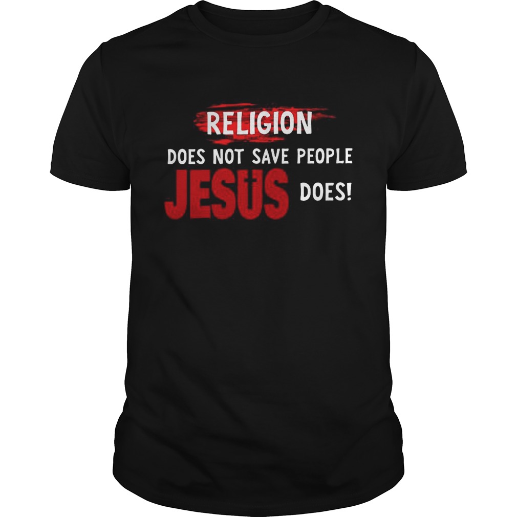 Religion Does Not Save People Jesus Does shirt