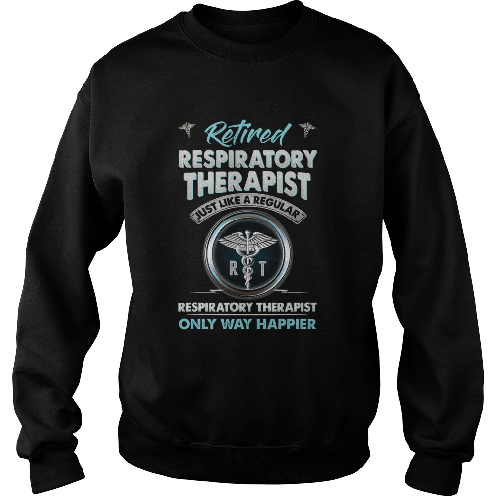 Retired Respiratory Therapist Just Like A Regular Respiratory Therapist Only Way Happier Sweatshirt
