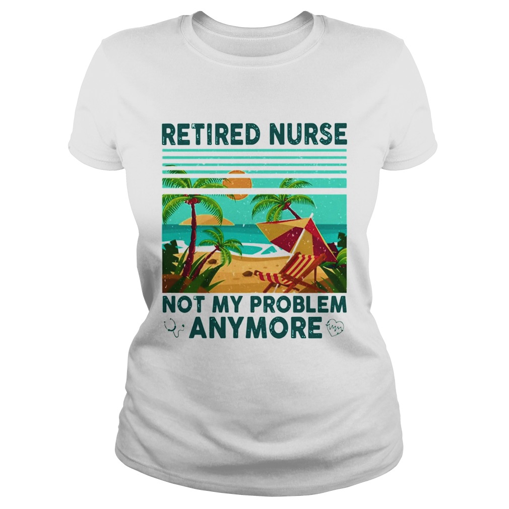Retired nurse not My problem anymore vintage Classic Ladies