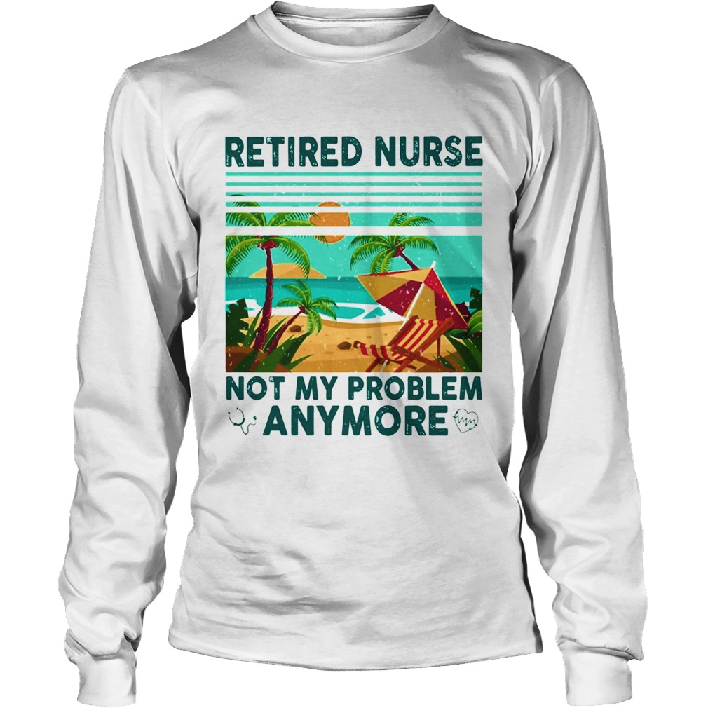 Retired nurse not My problem anymore vintage Long Sleeve