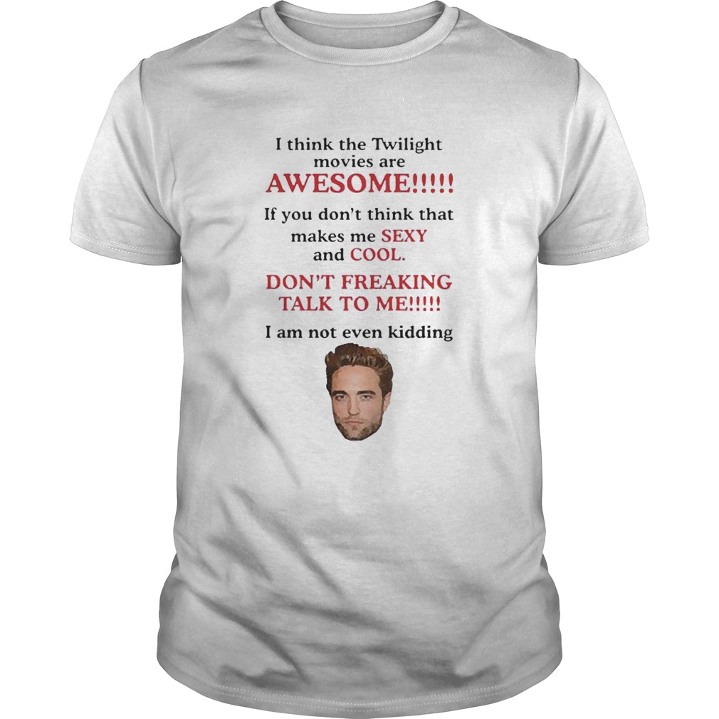 Robert Pattinson I Think The Twilight Movies Are Awesome shirt