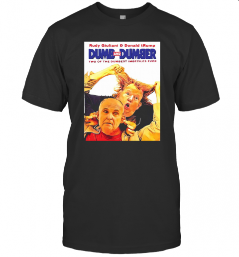 Rudy Giuliani And Donald Trump Dumb And Dumber Two Of The Dumbest Imbeciles Ever T-Shirt