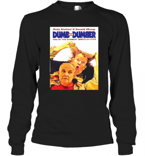 Rudy Giuliani And Donald Trump Dumb And Dumber Two Of The Dumbest Imbeciles Ever T-Shirt Long Sleeved T-shirt 