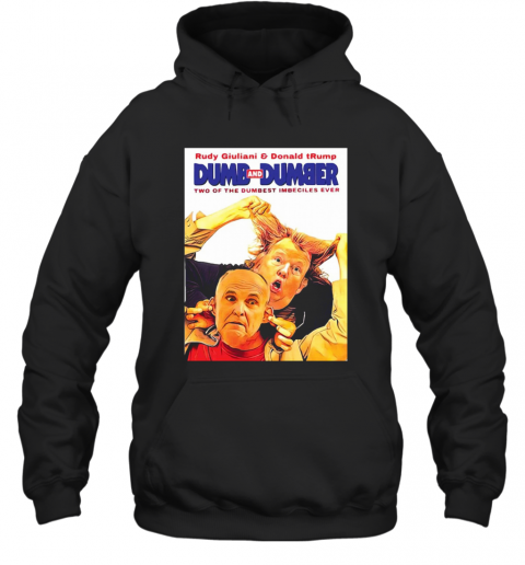 Rudy Giuliani And Donald Trump Dumb And Dumber Two Of The Dumbest Imbeciles Ever T-Shirt Unisex Hoodie