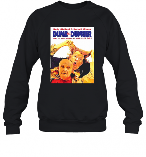 Rudy Giuliani And Donald Trump Dumb And Dumber Two Of The Dumbest Imbeciles Ever T-Shirt Unisex Sweatshirt
