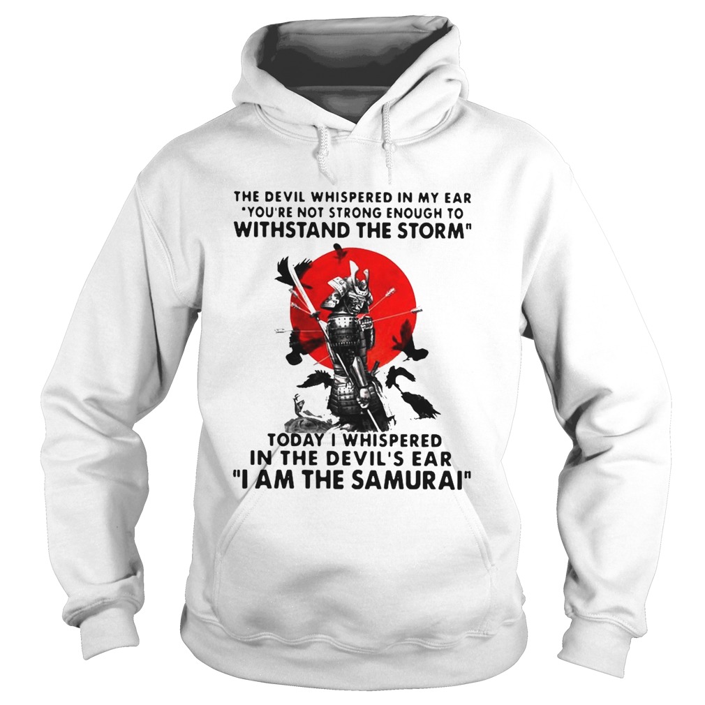 Samurai The Devil Whispered In My Ear You_re Not Strong Enough To Withstand The Storm Hoodie