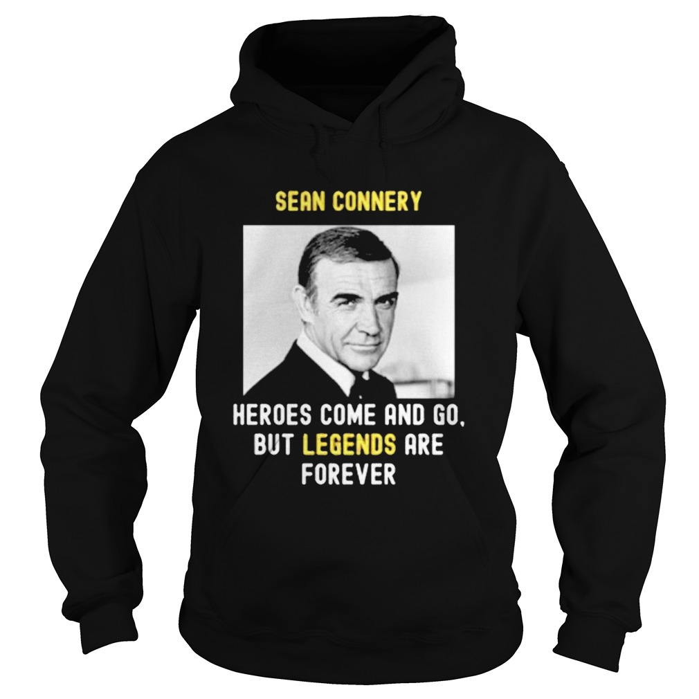 Sean Connery Heroes Come And Go But Legends Are Forever Hoodie
