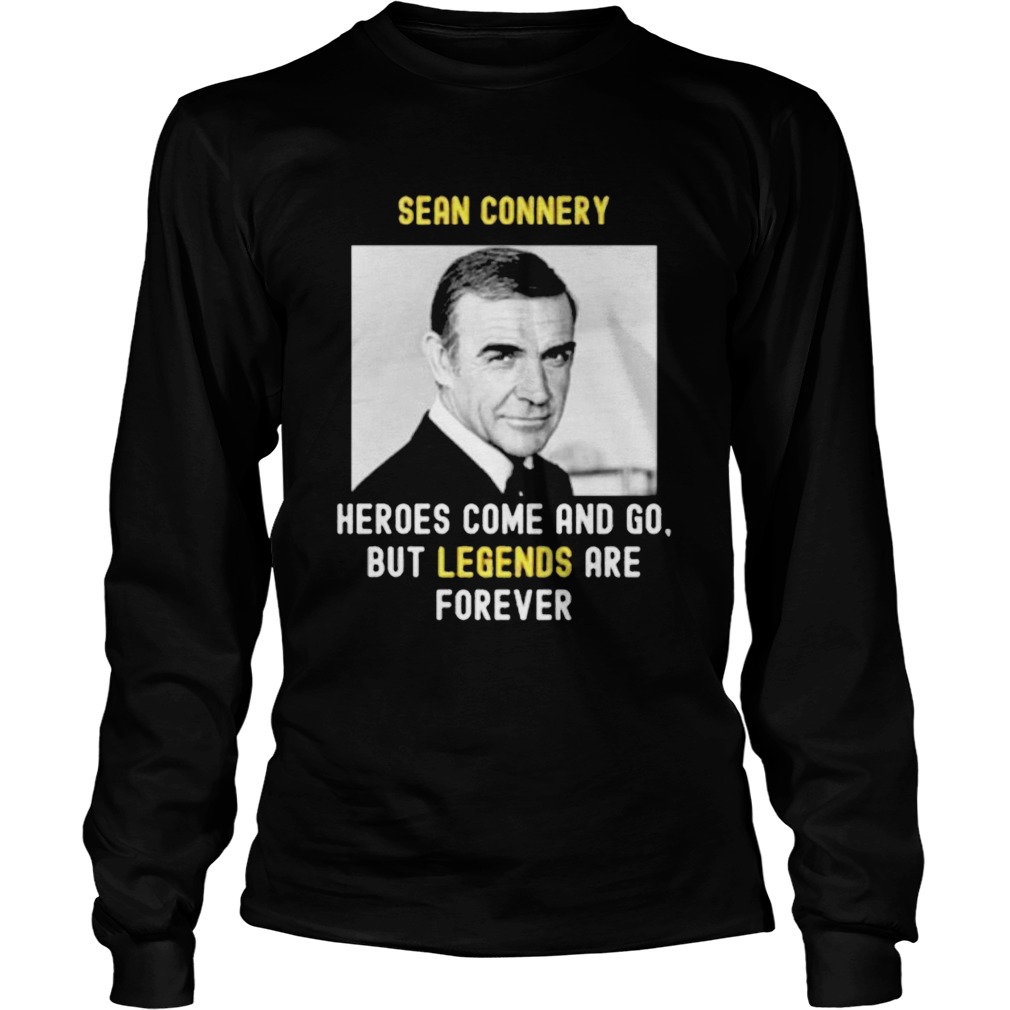 Sean Connery Heroes Come And Go But Legends Are Forever Long Sleeve