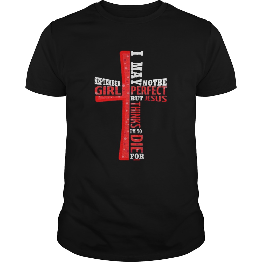 September Girl I May Note Be Perfect But Jesus Thinks Im To Die For shirt