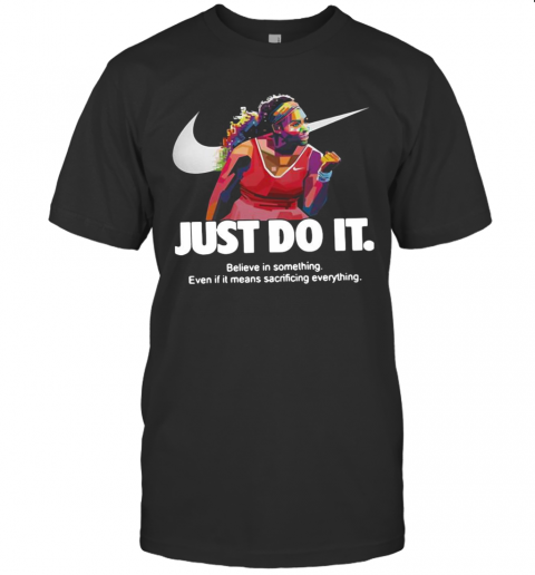 Serena Williams Nike Just Do It Believe In Something Even If It Means Sacrificing Everything T-Shirt