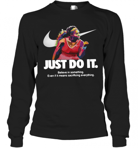 Serena Williams Nike Just Do It Believe In Something Even If It Means Sacrificing Everything T-Shirt Long Sleeved T-shirt 
