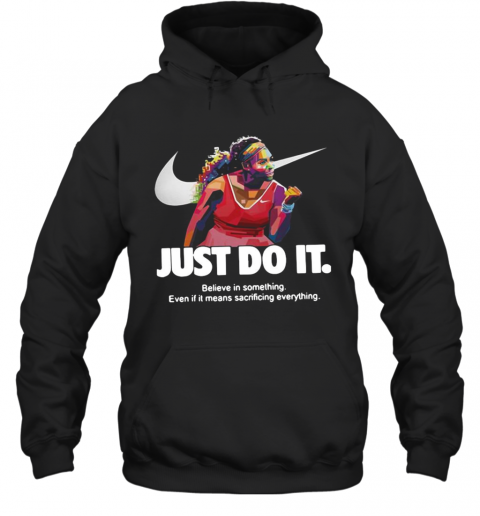 Serena Williams Nike Just Do It Believe In Something Even If It Means Sacrificing Everything T-Shirt Unisex Hoodie