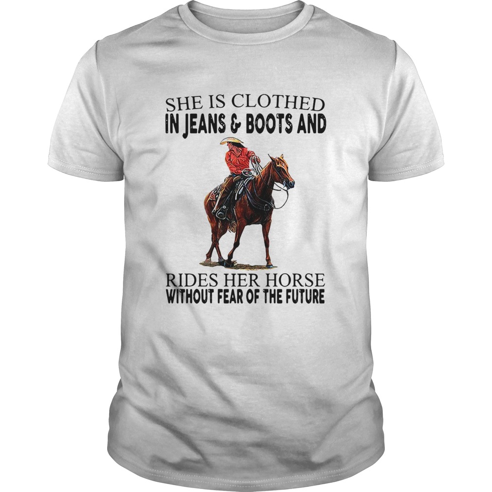 She Is Clothed In Jeans And Boots And Rides Her Horse Without Fear Of The Future shirt