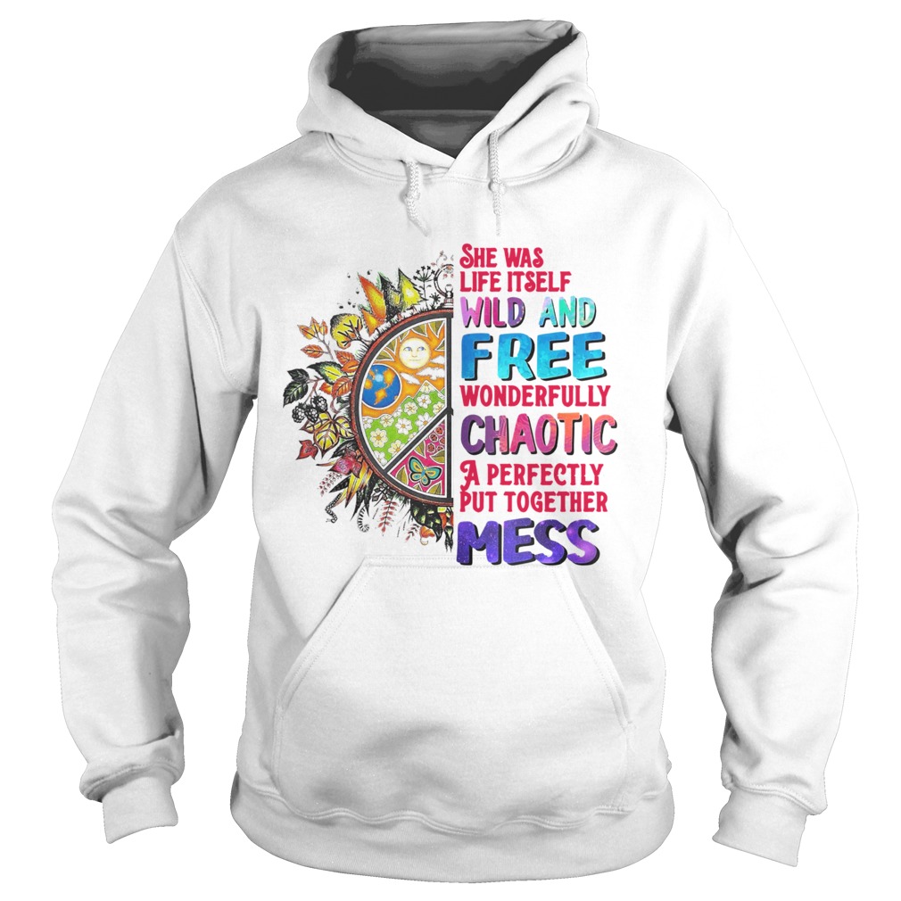 She Was Life Itself Wild And Free Wonderfully Chaotic A Perfectly Put Together Mess Hoodie