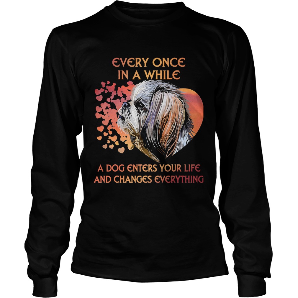 Shih Tzu Every Once In A While A Dog Enters Your Life And Changes Everything Long Sleeve