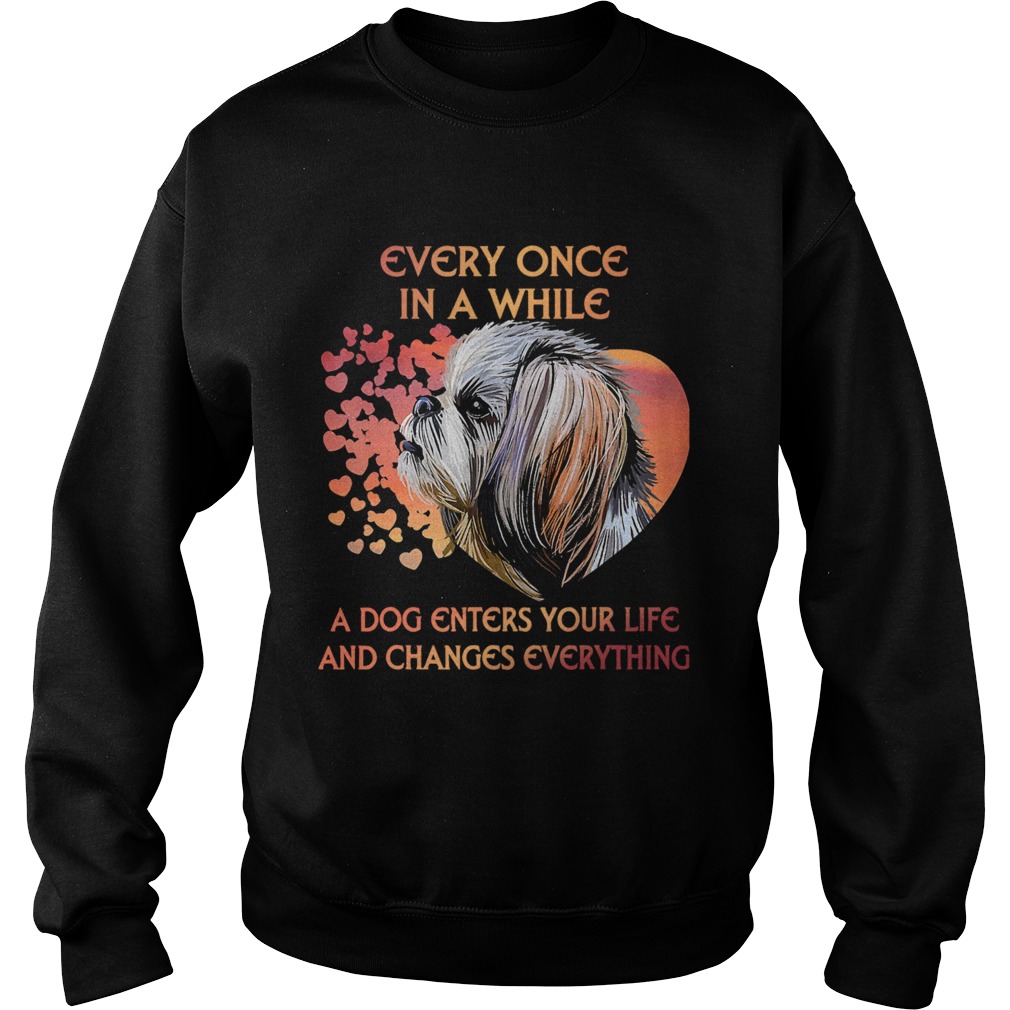 Shih Tzu Every Once In A While A Dog Enters Your Life And Changes Everything Sweatshirt