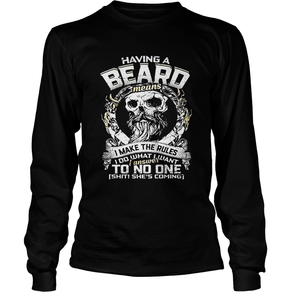 Skull Having A Beard Means I Make The Rules I Do What I Want I Answer To No One Shit Shes Coming sh Long Sleeve