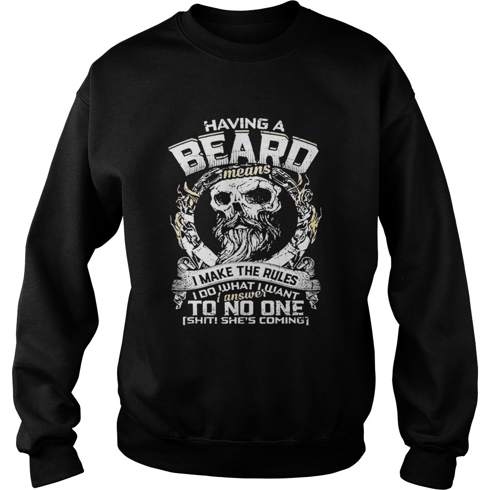 Skull Having A Beard Means I Make The Rules I Do What I Want I Answer To No One Shit Shes Coming sh Sweatshirt