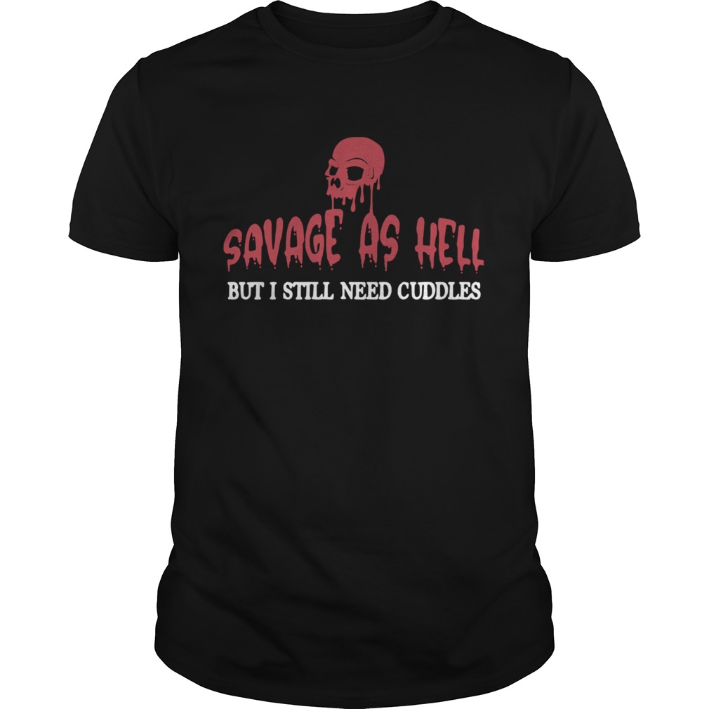 Skull Savage As Hell But I Still Need Cuddles shirt