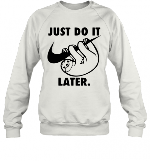 Sloth Nike Just Do It Later T-Shirt Unisex Sweatshirt